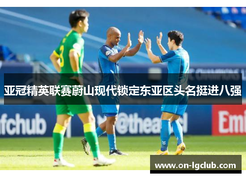 亚冠精英联赛蔚山现代锁定东亚区头名挺进八强