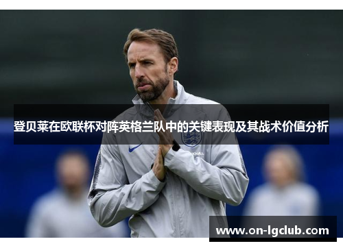 登贝莱在欧联杯对阵英格兰队中的关键表现及其战术价值分析