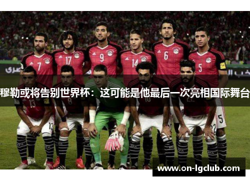 穆勒或将告别世界杯：这可能是他最后一次亮相国际舞台